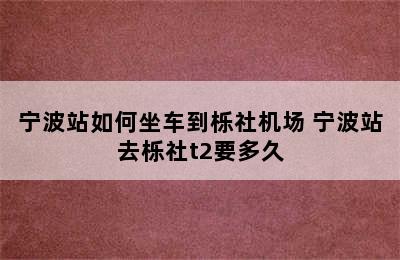 宁波站如何坐车到栎社机场 宁波站去栎社t2要多久